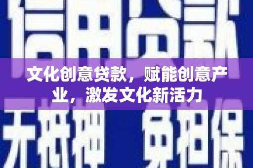 新建文化创意贷款，赋能创意产业，激发文化新活力
