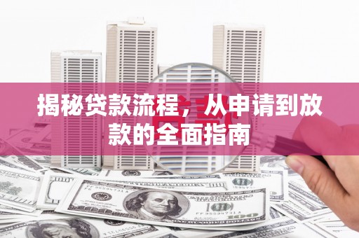 新建揭秘贷款流程，从申请到放款的全面指南