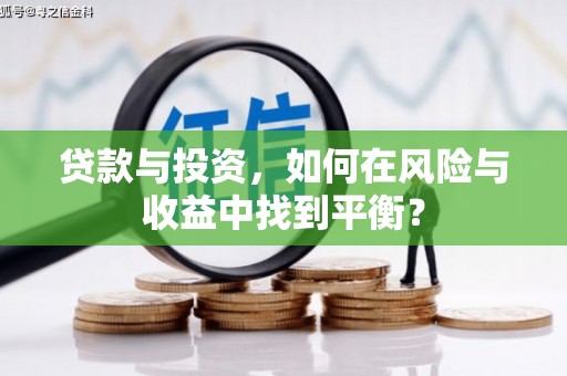新建贷款与投资，如何在风险与收益中找到平衡？