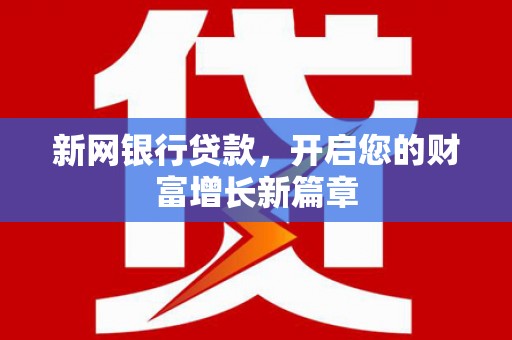 新建新网银行贷款，开启您的财富增长新篇章