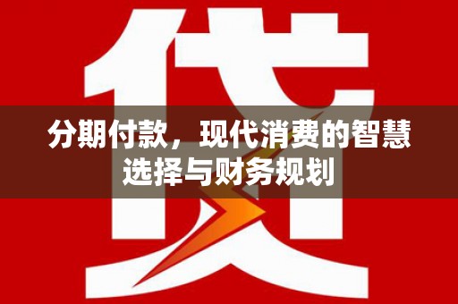 新建分期付款，现代消费的智慧选择与财务规划