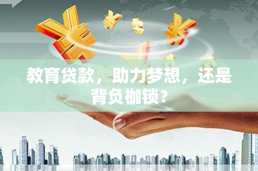 新建教育贷款，助力梦想，还是背负枷锁？