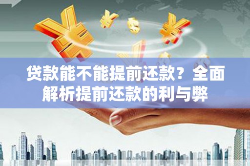 新建贷款能不能提前还款？全面解析提前还款的利与弊