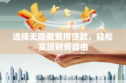 新建选择无隐藏费用贷款，轻松实现财务自由