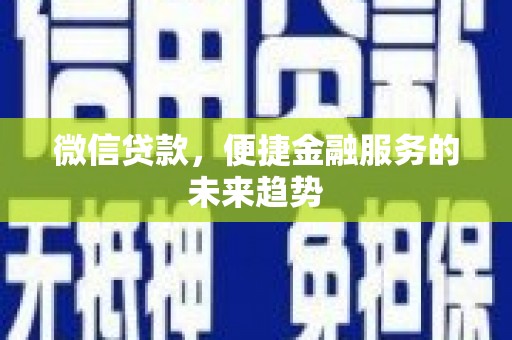 新建微信贷款，便捷金融服务的未来趋势