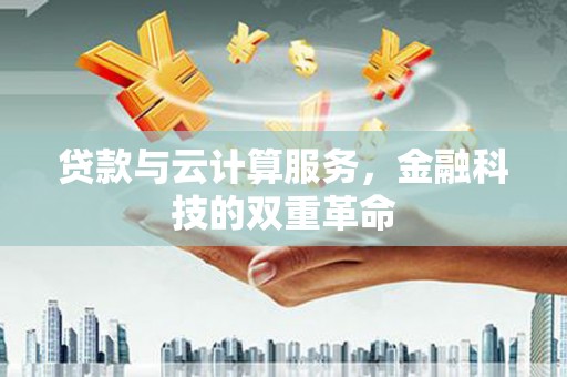 新建贷款与云计算服务，金融科技的双重革命
