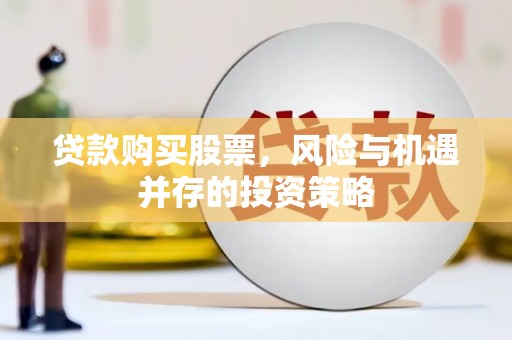 新建贷款购买股票，风险与机遇并存的投资策略