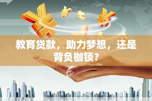 新建教育贷款，助力梦想，还是背负枷锁？