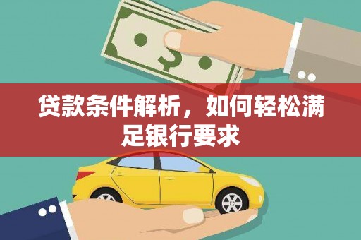 新建贷款条件解析，如何轻松满足银行要求