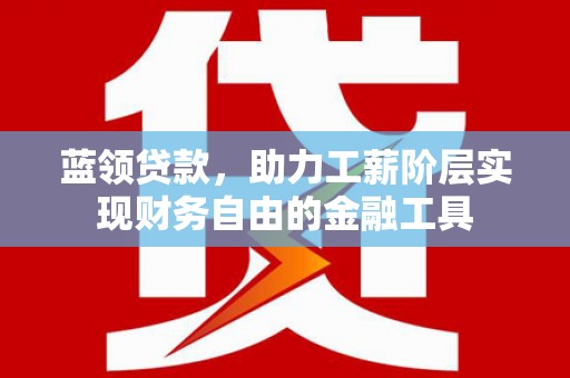 新建蓝领贷款，助力工薪阶层实现财务自由的金融工具
