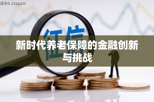 新建新时代养老保障的金融创新与挑战
