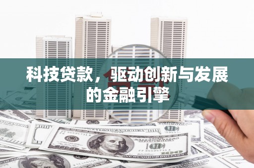 新建科技贷款，驱动创新与发展的金融引擎