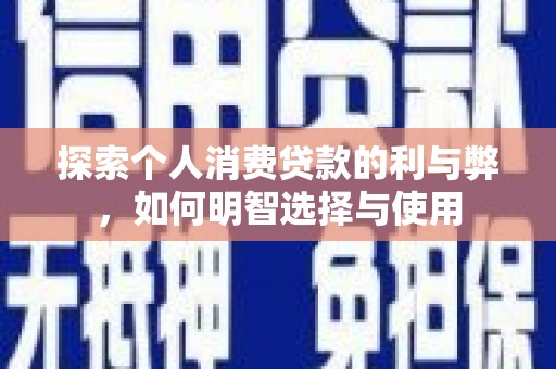 新建探索个人消费贷款的利与弊，如何明智选择与使用