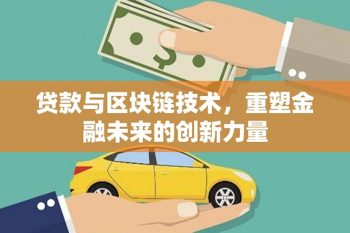 新建贷款与区块链技术，重塑金融未来的创新力量