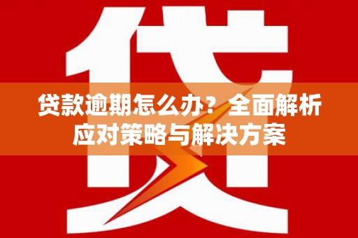 新建贷款逾期怎么办？全面解析应对策略与解决方案