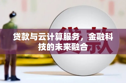 新建贷款与云计算服务，金融科技的未来融合