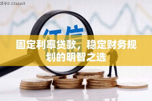 新建固定利率贷款，稳定财务规划的明智之选