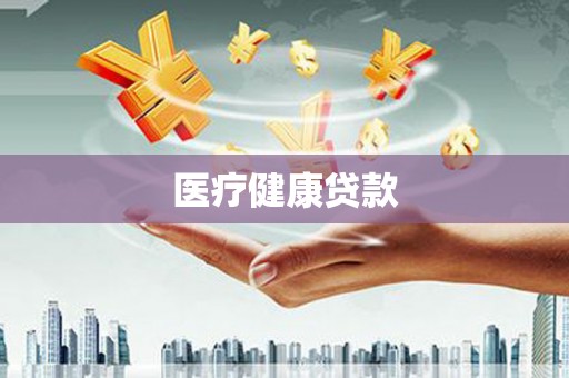 新建医疗健康贷款
