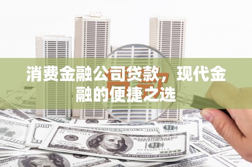 新建消费金融公司贷款，现代金融的便捷之选