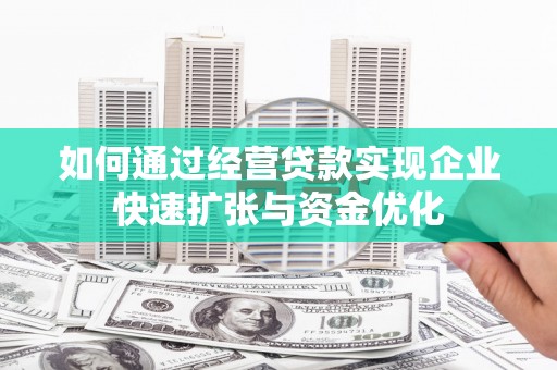新建如何通过经营贷款实现企业快速扩张与资金优化