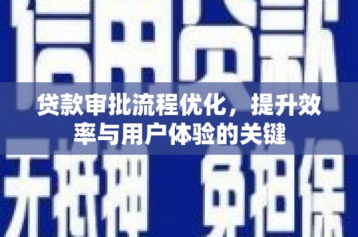 新建贷款审批流程优化，提升效率与用户体验的关键