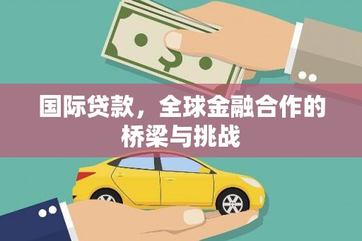 新建国际贷款，全球金融合作的桥梁与挑战