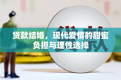 新建贷款结婚，现代爱情的甜蜜负担与理性选择