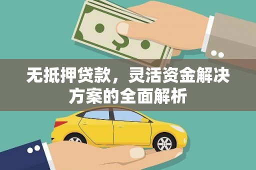 新建无抵押贷款，灵活资金解决方案的全面解析