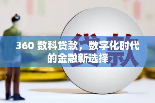 新建360 数科贷款，数字化时代的金融新选择