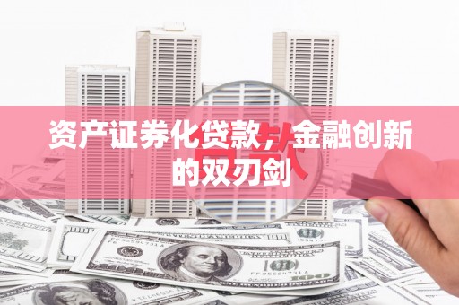 新建资产证券化贷款，金融创新的双刃剑