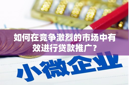新建如何在竞争激烈的市场中有效进行贷款推广？