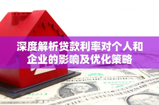 新建深度解析贷款利率对个人和企业的影响及优化策略