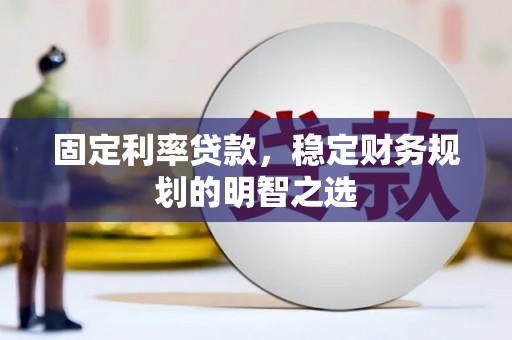 新建固定利率贷款，稳定财务规划的明智之选