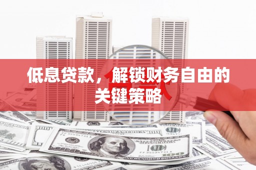 新建低息贷款，解锁财务自由的关键策略
