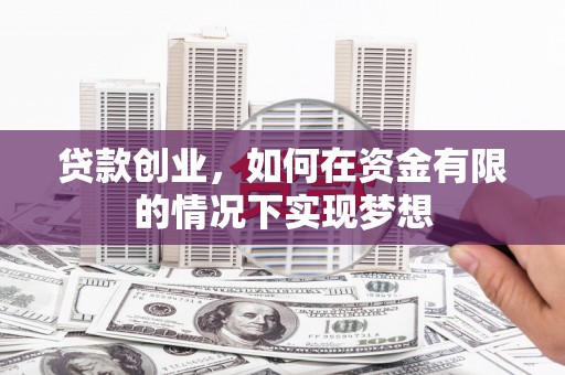 新建贷款创业，如何在资金有限的情况下实现梦想
