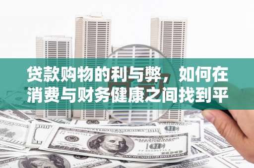新建贷款购物的利与弊，如何在消费与财务健康之间找到平衡