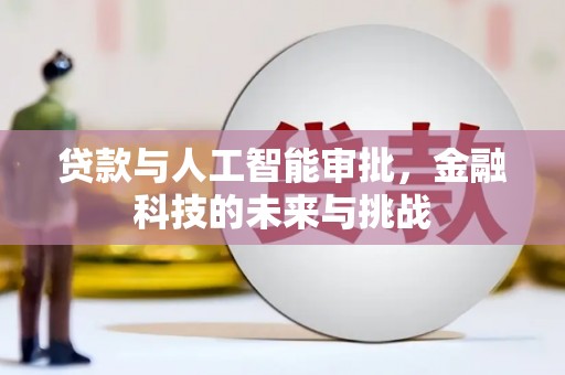 新建贷款与人工智能审批，金融科技的未来与挑战