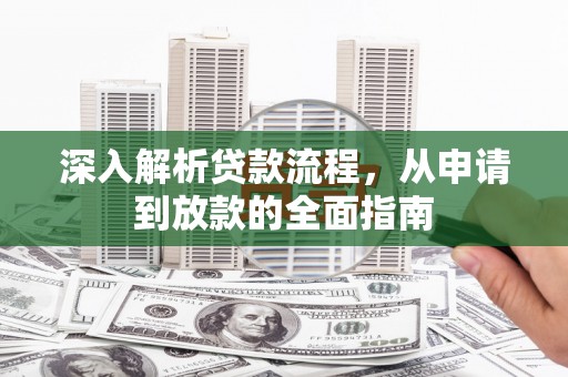 新建深入解析贷款流程，从申请到放款的全面指南