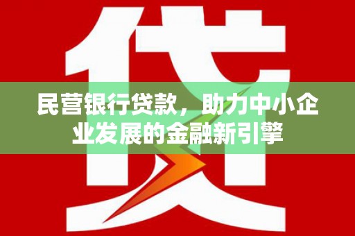 新建民营银行贷款，助力中小企业发展的金融新引擎