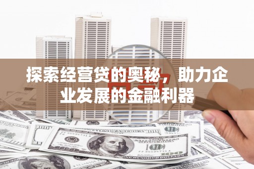 新建探索经营贷的奥秘，助力企业发展的金融利器