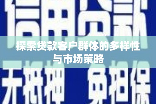 新建探索贷款客户群体的多样性与市场策略