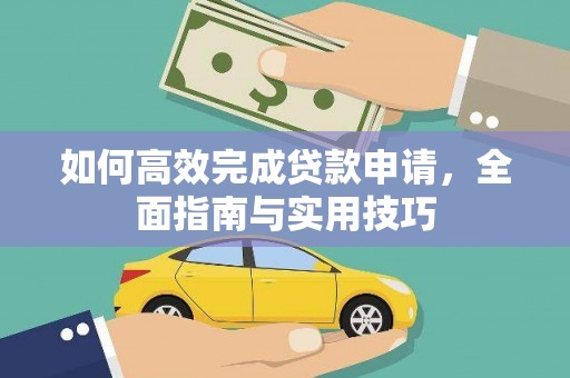 新建如何高效完成贷款申请，全面指南与实用技巧