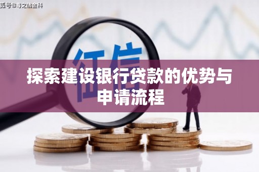 新建探索建设银行贷款的优势与申请流程