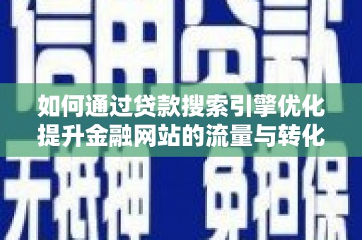 新建如何通过贷款搜索引擎优化提升金融网站的流量与转化率