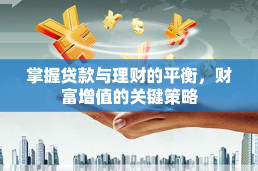 新建掌握贷款与理财的平衡，财富增值的关键策略