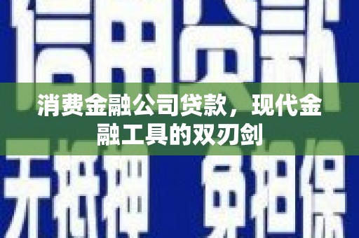 新建消费金融公司贷款，现代金融工具的双刃剑