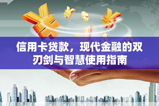 新建信用卡贷款，现代金融的双刃剑与智慧使用指南