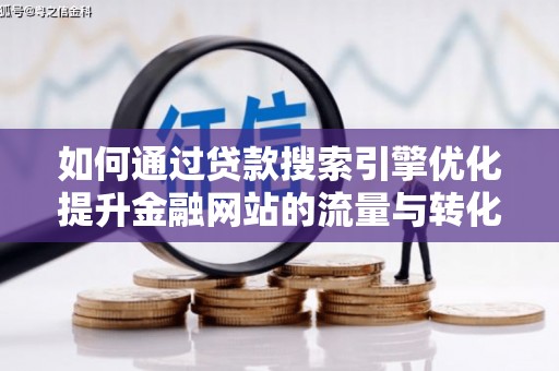 新建如何通过贷款搜索引擎优化提升金融网站的流量与转化率