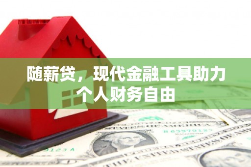 新建随薪贷，现代金融工具助力个人财务自由