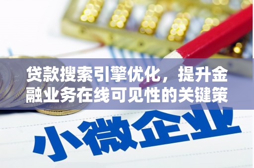 新建贷款搜索引擎优化，提升金融业务在线可见性的关键策略